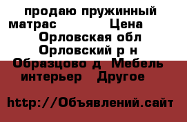 продаю пружинный матрас 160*200 › Цена ­ 500 - Орловская обл., Орловский р-н, Образцово д. Мебель, интерьер » Другое   